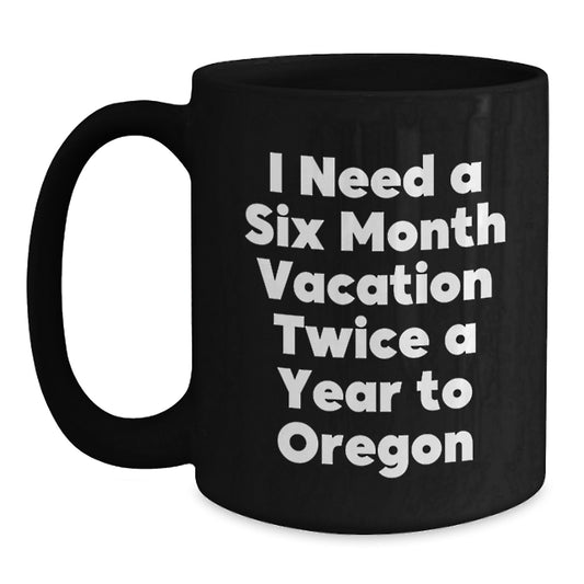 Funny Oregon Gifts for Friends - 'I Need A Six Month Vacation Twice A Year To Oregon' Black Coffee Mug, Graduation Unique Gifts from Family - Main
