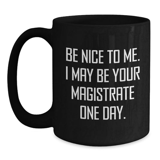 Funny Magistrate Gifts from Friends - Be Nice To Me, I May Be Your Magistrate One Day. - Black Coffee Mug for Graduation - Main