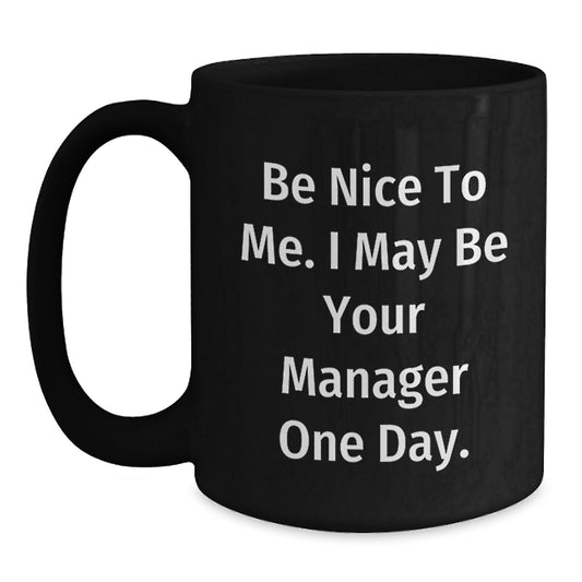 Funny Manager Gifts: Be Nice To Me. I May Be Your Manager One Day. Black Coffee Mug for Graduation, Gifts from Men to Manager, Unique Gifts for Him - Main