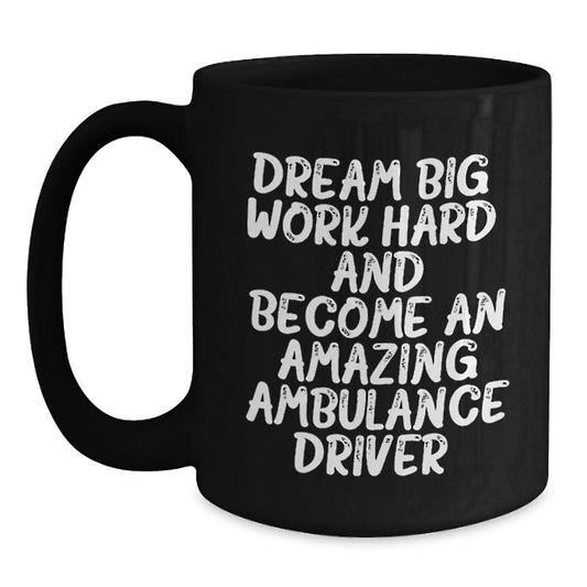 Amazing Ambulance Driver Gifts from Friends, Unique Black Coffee Mug for Men, 'Dream Big, Work Hard, And Become An Amazing Ambulance Driver.' Quote, Graduation Unique Gifts - Main