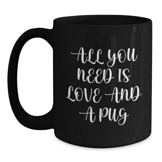 Funny Pug Dog Gifts from Men to Friends for Black Coffee Mug Lovers - All You Need Is Love And A Pug Christmas Unique Gifts - Main