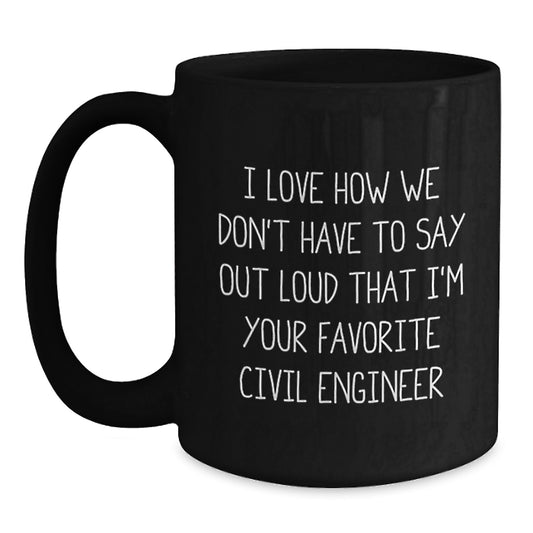 Funny Civil Engineer Gifts, Black Coffee Mug, 'I Love How We Don't Have To Say Out Loud That I'm Your Favorite Civil Engineer', Unique Christmas Unique Gifts from Men to Civil Engineers - Main