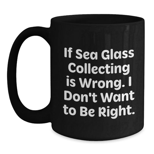 Funny Sea Glass Collecting Gifts for Friends, Coworkers, or Family - If Sea Glass Collecting Is Wrong, I Don't Want to Be Right, Black Coffee Mug, Graduation Unique Gifts from You - Main