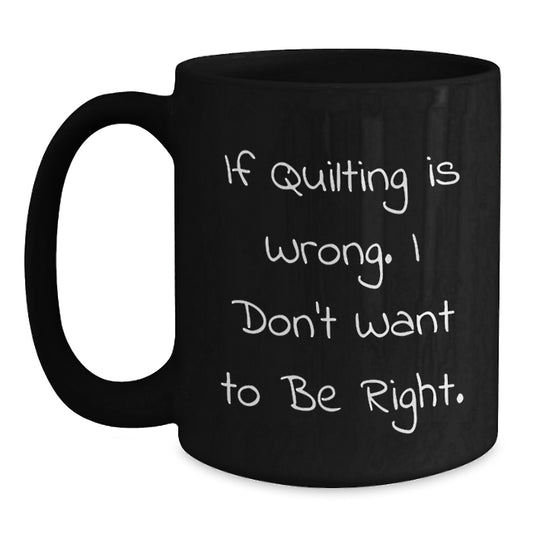 Quilting Humor Gifts from Family, Friends, or Coworkers - If Quilting Is Wrong. I Don't Want To Be Right. Black Coffee Mug for Quilting Enthusiasts, Graduation Unique Gifts - Main