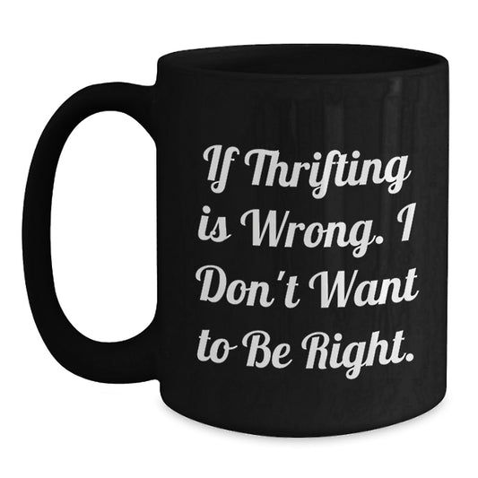 Thrifting Fun Gifts from Friends for Thrifting Lovers - Black Coffee Mug, Funny Quote 'If Thrifting Is Wrong. I Don't Want To Be Right.' for Graduation - Main