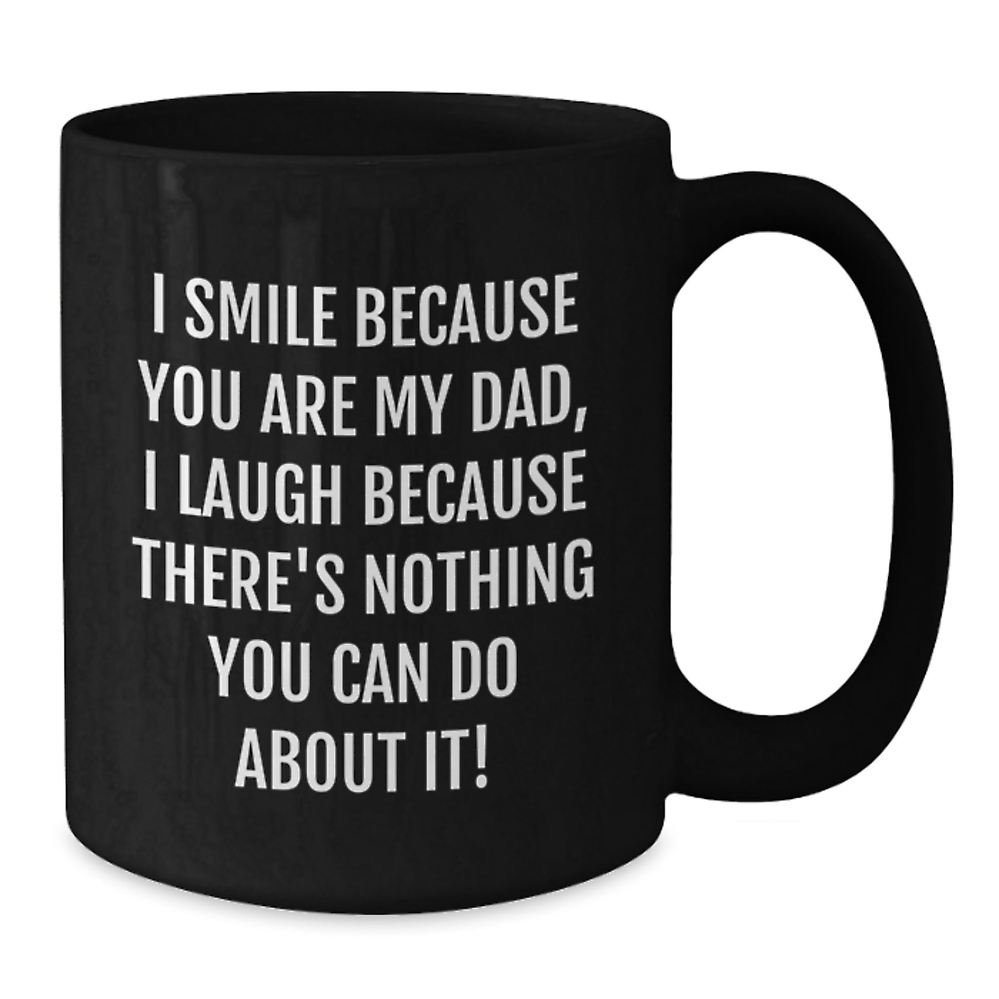 Funny Dad Gifts from Men - Black Coffee Mug for Birthday, I Smile Because You Are My Dad, I Laugh Because There's Nothing You Can Do About It! - Additional