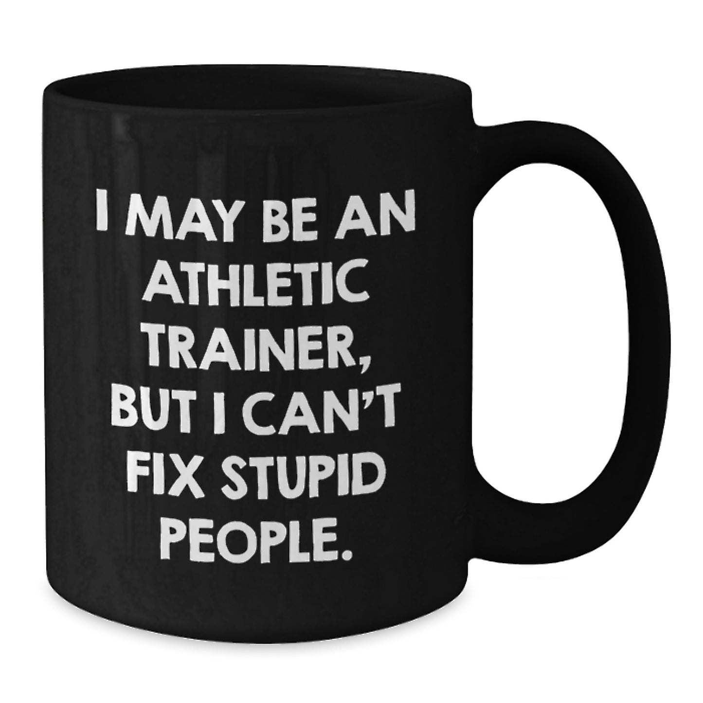Funny Gifts from Friends to Athletic Trainer Men - I May Be An Athletic Trainer, But I Can't Fix Stupid People. Black Coffee Mug for Graduation Unique Gifts - Additional