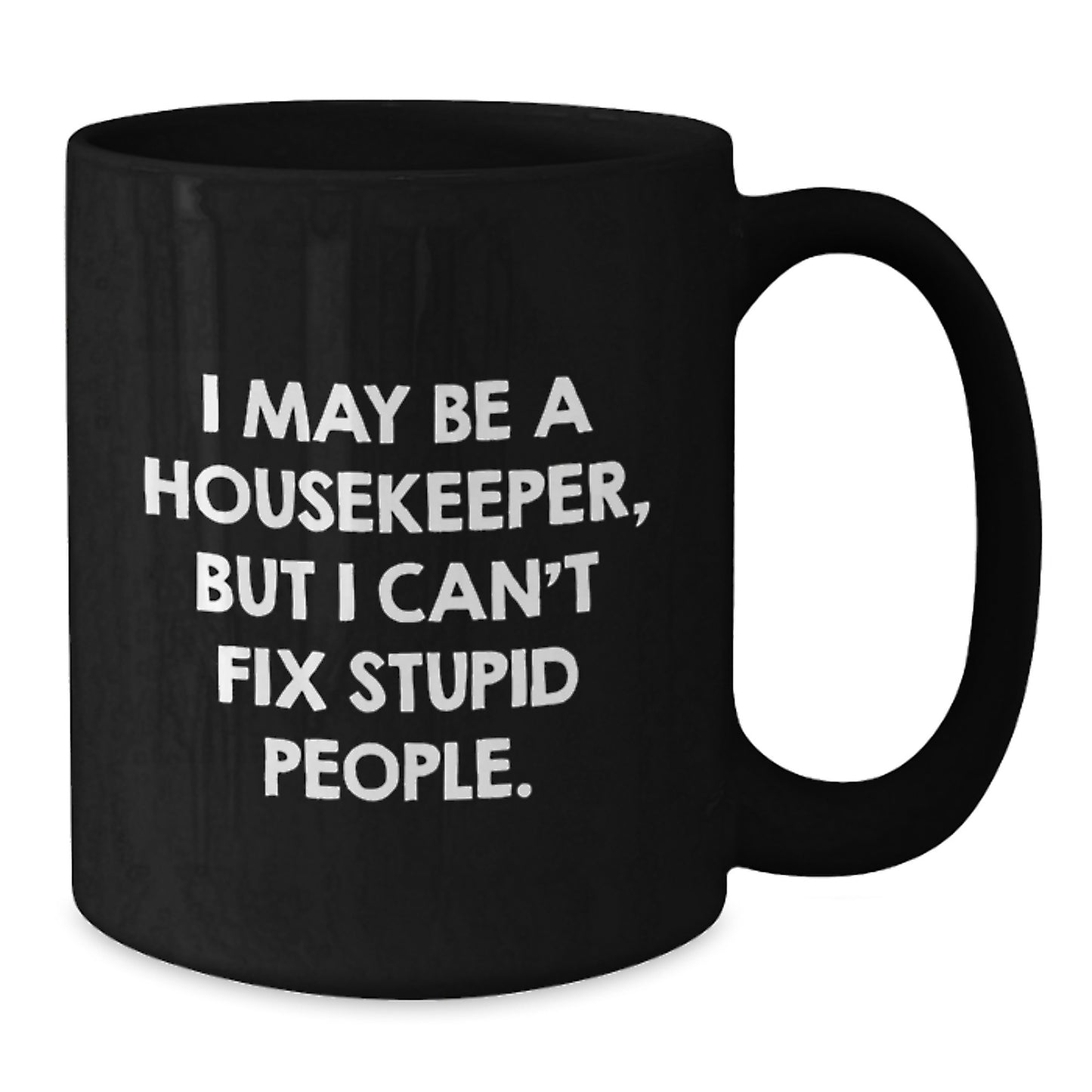 Funny Housekeeper Gifts from Friends, Unique Housekeeper Black Coffee Mug for Graduation, 'I May Be A Housekeeper, But I Can't Fix Stupid People. - Additional