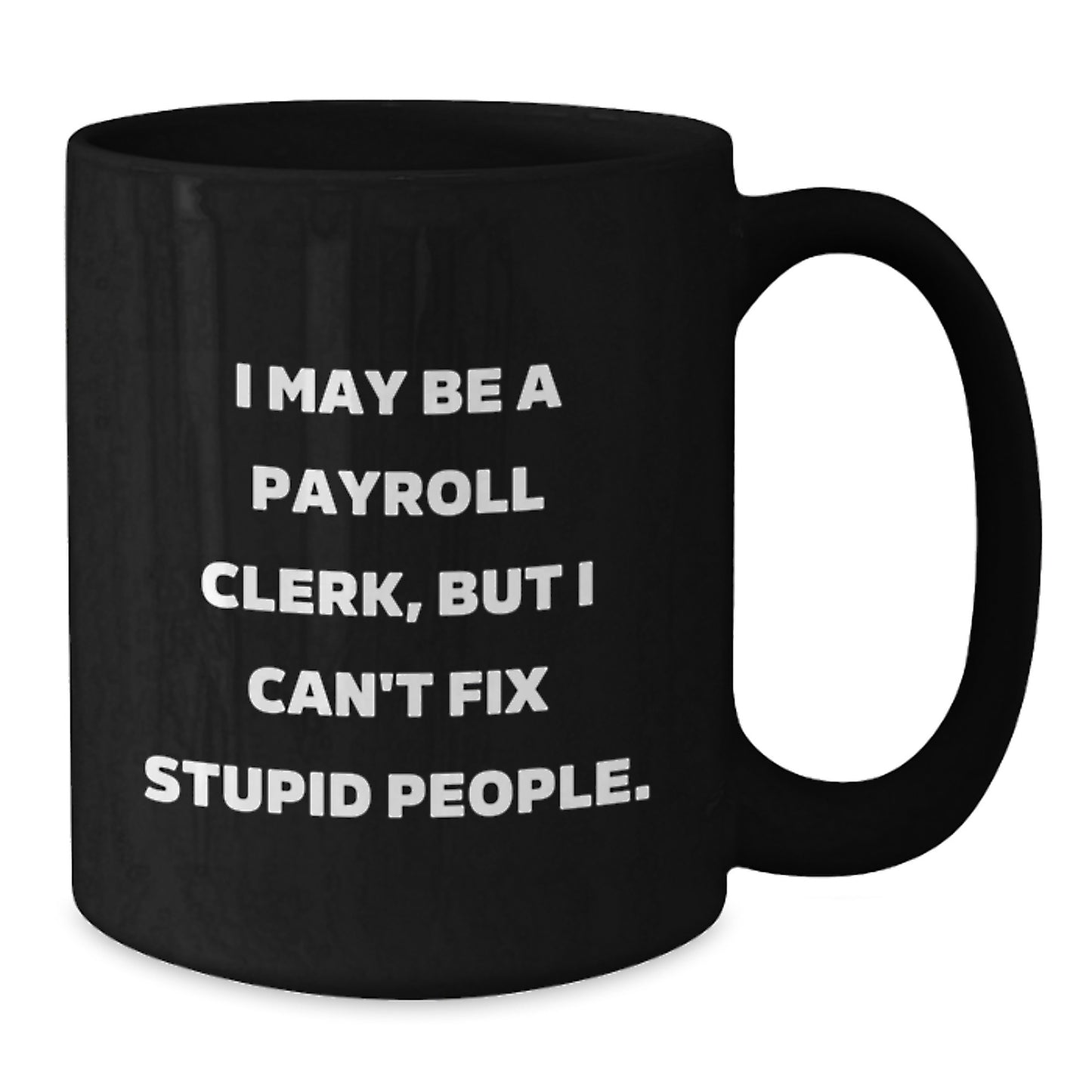 Funny Payroll Clerk Gifts, Graduation Unique Mugs, Black Coffee Mug, 'I May Be A Payroll Clerk, But I Can't Fix Stupid People' Quote Gifts for Payroll Clerks from Friends, Coworkers, Family - Additional