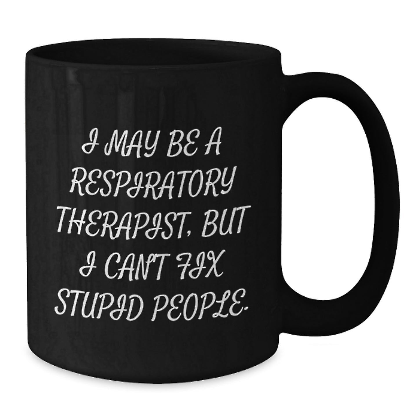 Funny Gift for Respiratory Therapist, Mother's Day Unique, Black Coffee Mug - I May Be A Respiratory Therapist, But I Can't Fix Stupid People. - Additional