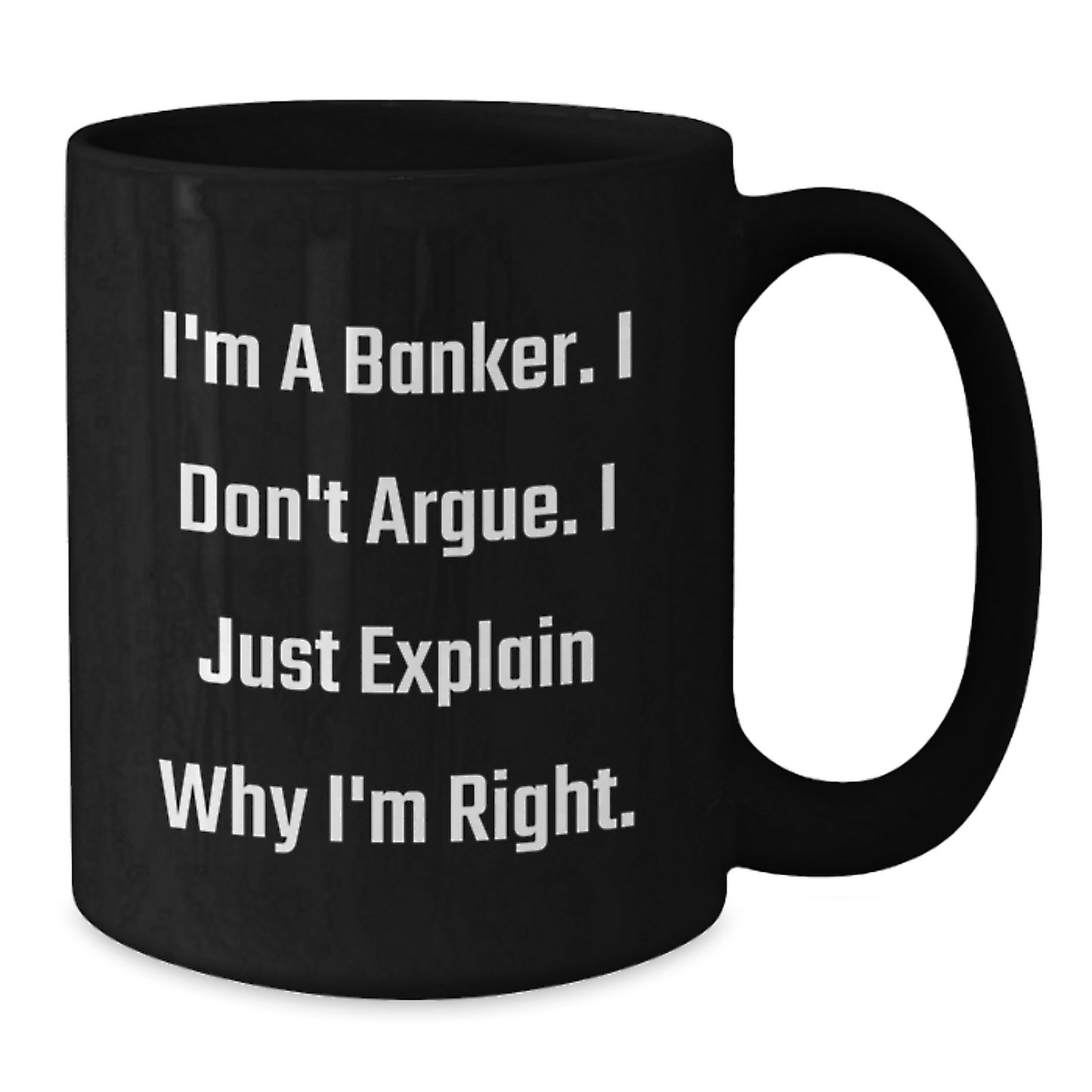Funny Banker Gifts, Christmas Unique Mugs for Men, Women, Friends, Coworkers, Family - Banker Coffee Mug - 'I'm A Banker. I Don't Argue. I Just Explain Why I'm Right.' - Additional