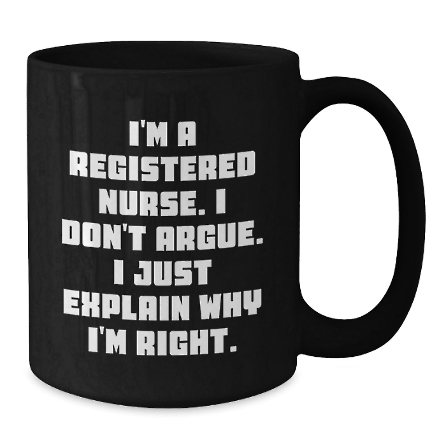 Funny Registered Nurse Gifts from Friends - Black Coffee Mug for Christmas Unique Presents - I'm A Registered Nurse. I Don't Argue. I Just Explain Why I'm Right. - Additional
