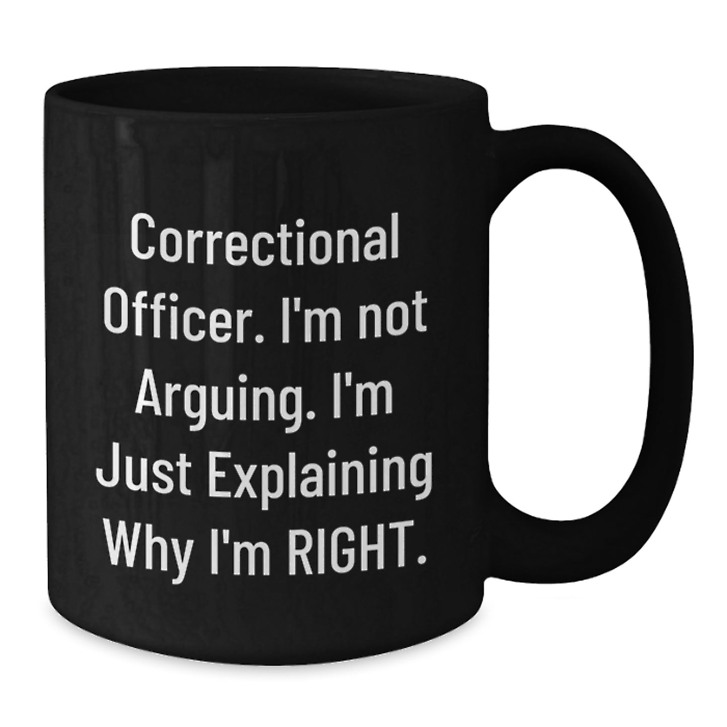 Funny Correctional Officer Gifts Correctional Officer I'm Not Arguing. I'm Just Explaining Why I'm Right. - Black Coffee Mug for Graduation from Friends or Family - Additional