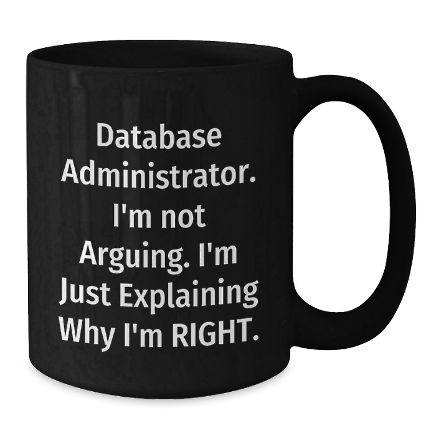 Database Administrator Humor Funny Gift for Graduation Black Coffee Mug from Friends, 'I'm Not Arguing. I'm Just Explaining Why I'm Right.' - Additional