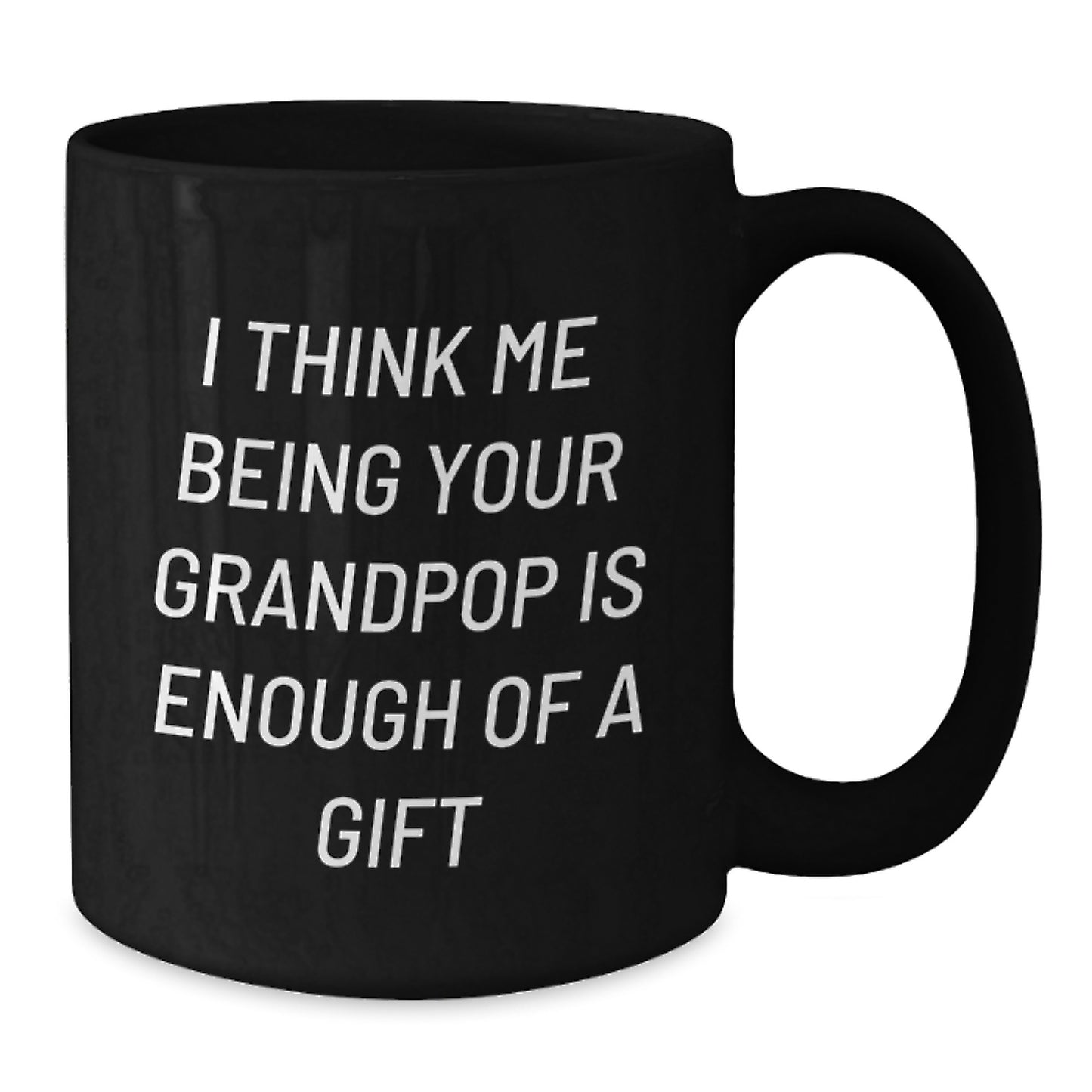 Funny Grandpop Gifts from Family for Graduation, I Think Me Being Your Grandpop Is Enough Of A Gift Black Coffee Mug, 11oz or 15oz Black Ceramic Mug - Additional