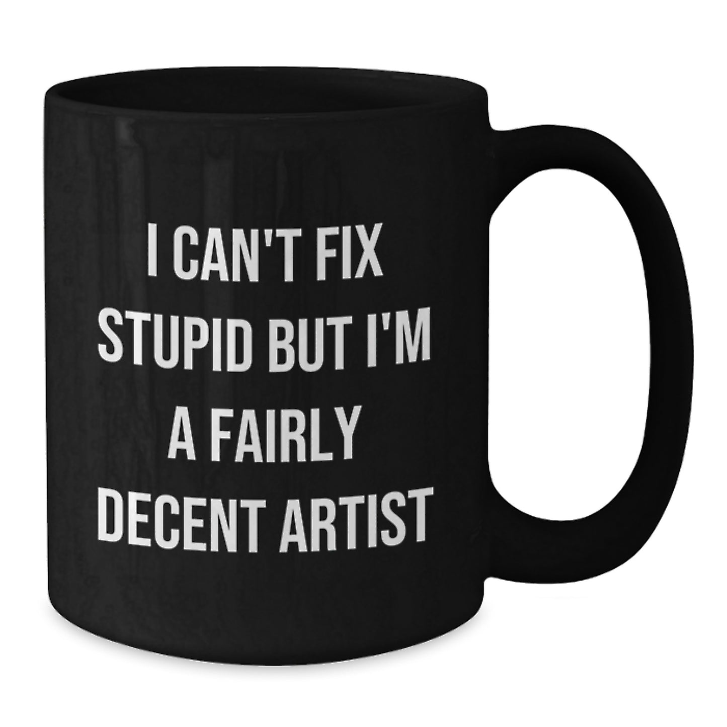 Funny Artist Gifts from Friends for Artist Graduation Black Coffee Mug 'I Can't Fix Stupid But I'm A Fairly Decent Artist' - Additional