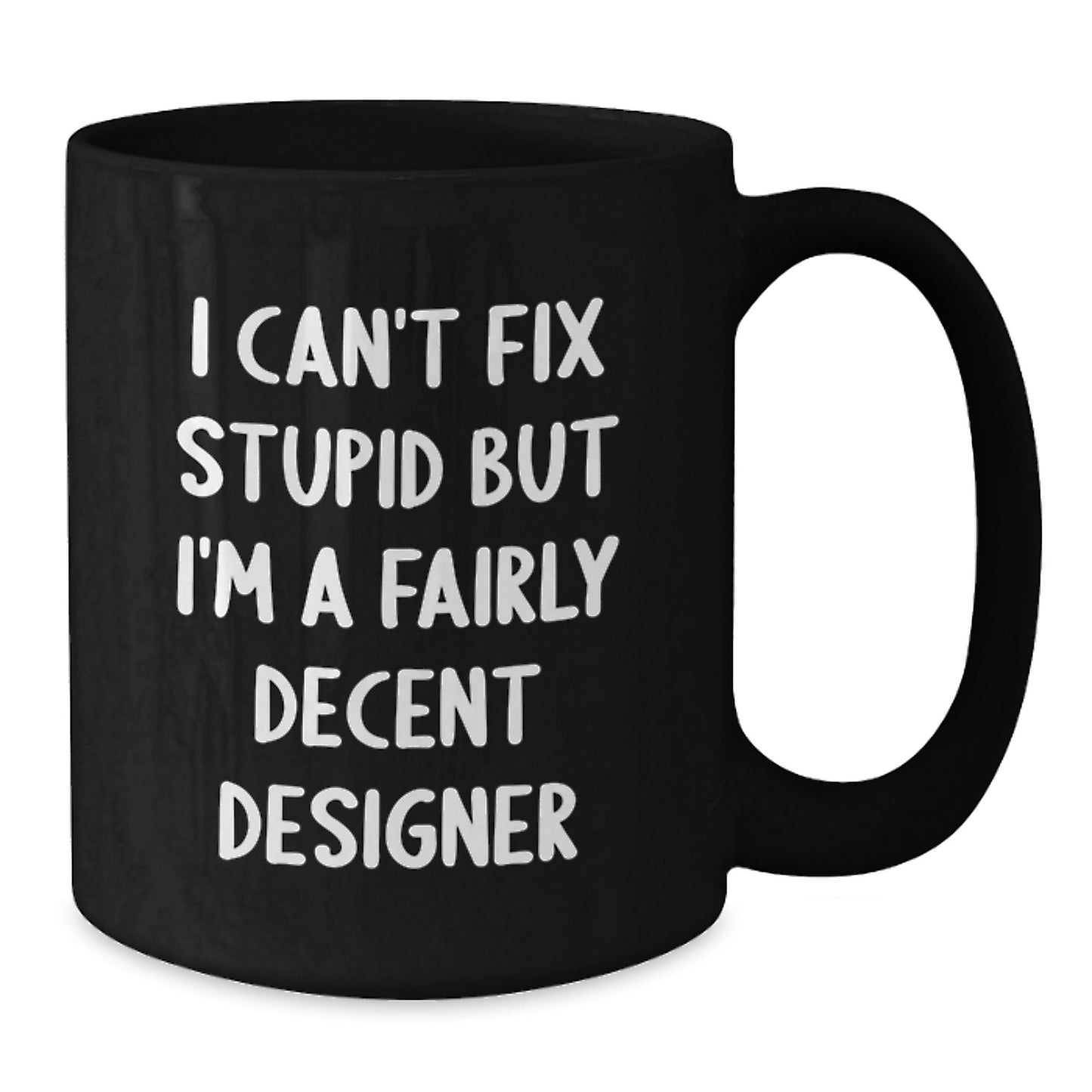 Designer Humor Black Coffee Mug, Gifts from Friends for Designer Graduation, 'I Can't Fix Stupid But I'm A Fairly Decent Designer', 11oz or 15oz - Additional