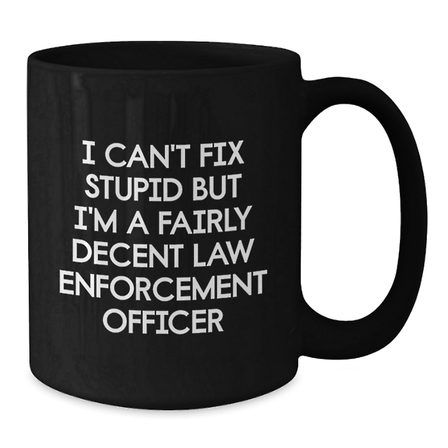 Funny Law Enforcement Officer Black Coffee Mug Gifts from Friends and Family for Graduation - I Can't Fix Stupid But I'm A Fairly Decent Law Enforcement Officer - Additional