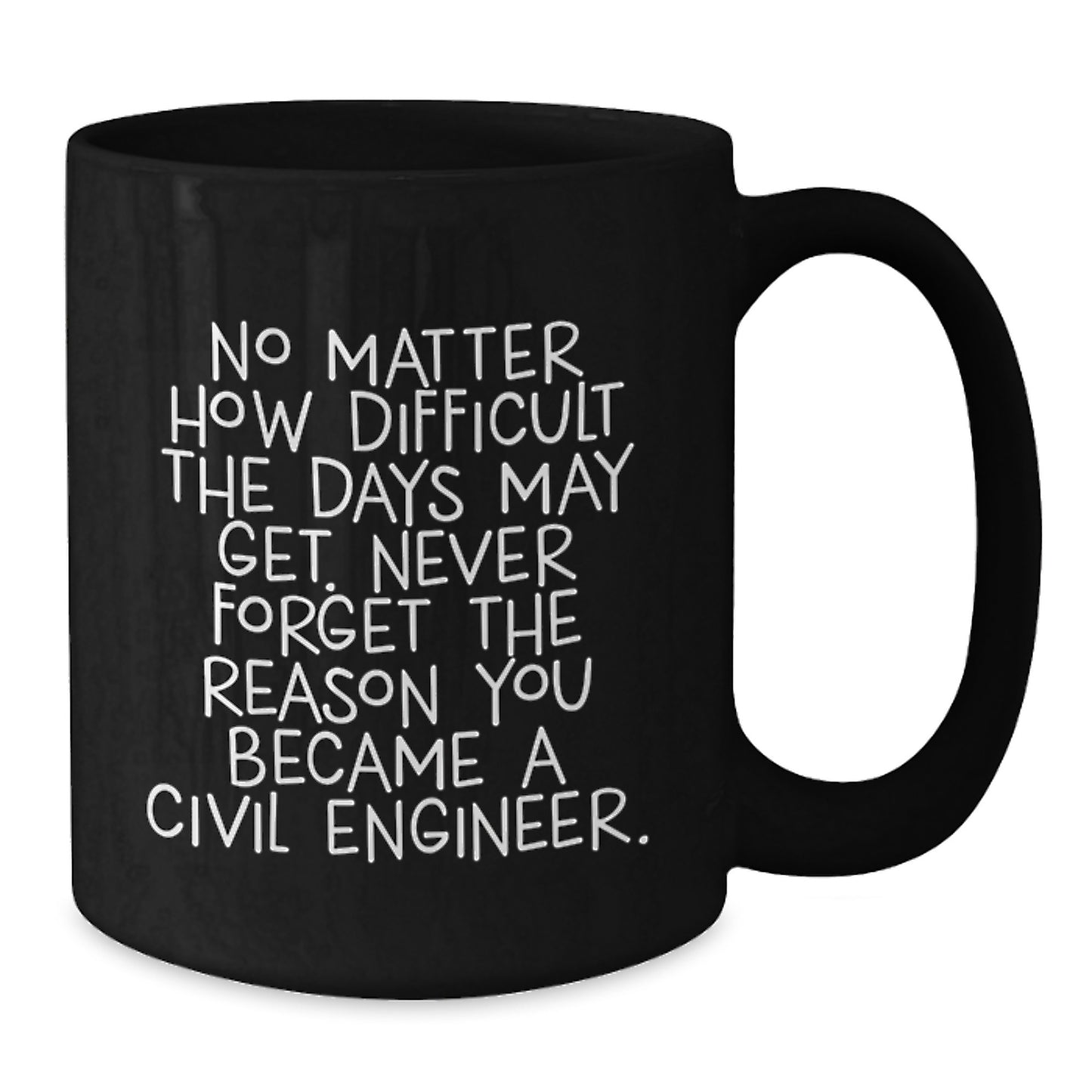 Inspirational Civil Engineer Gifts from Friends - Black Coffee Mug 'No Matter How Difficult The Days May Get. Never Forget The Reason You Became A Civil Engineer.' for Graduation - Additional