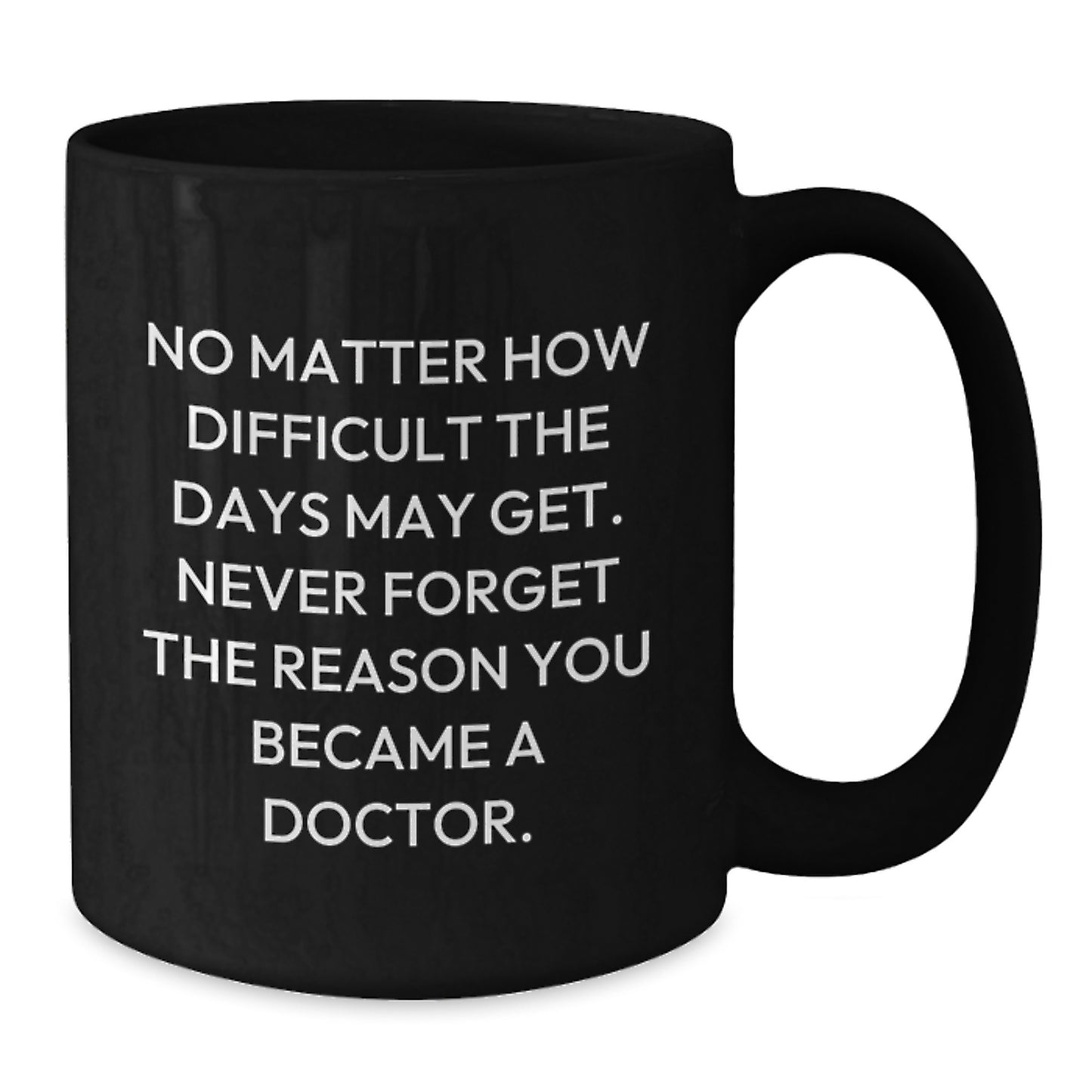 Funny Inspirational Doctor Gifts for Graduation - Black Coffee Mug with Quote 'No Matter How Difficult The Days May Get' - Additional