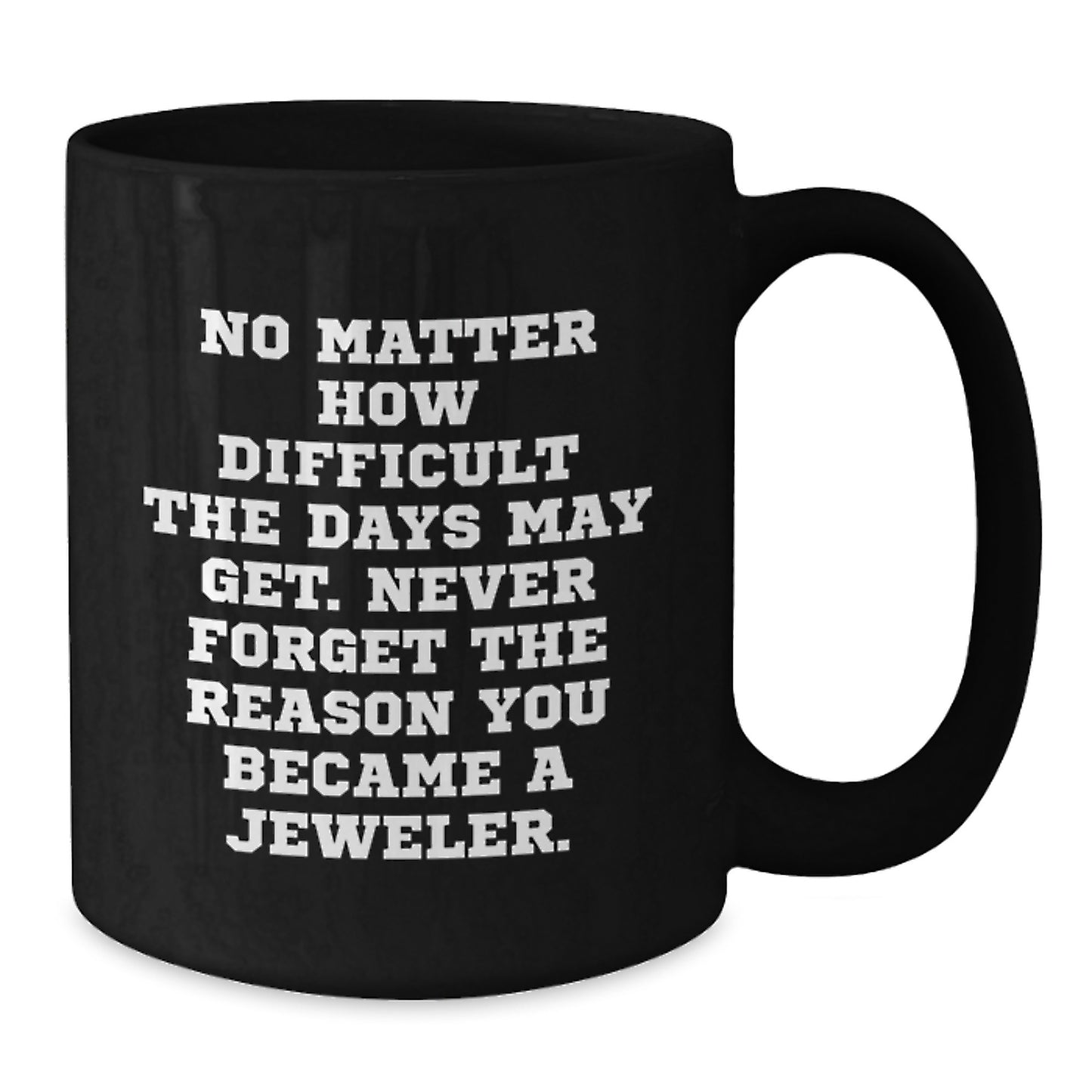 Jeweler Gifts: Black Coffee Mug with Inspirational Quote for Birthday, 'No Matter How Difficult The Days May Get. Never Forget The Reason You Became A Jeweler.' - Gifts from Friends to Jeweler - Additional