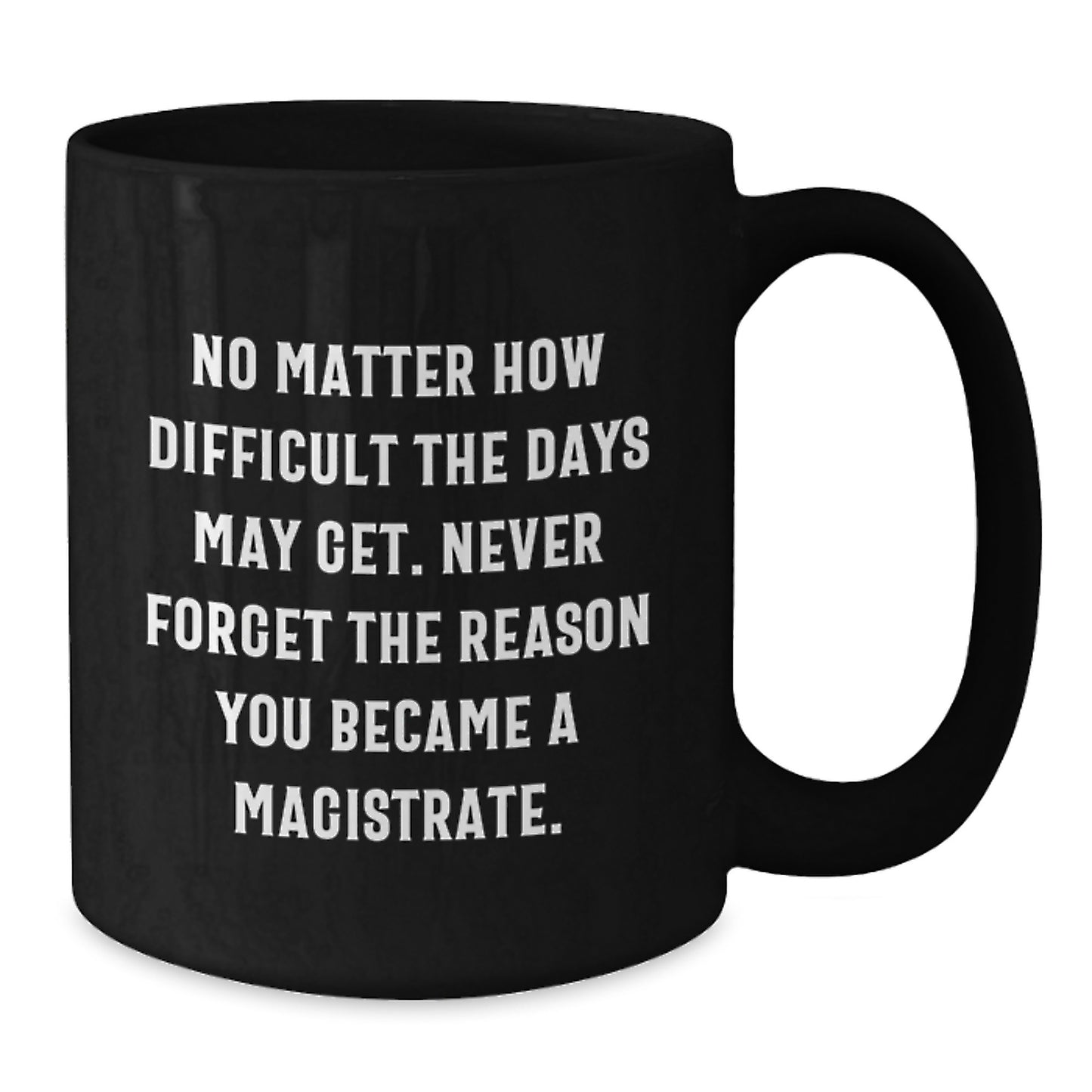 Magistrate Inspirational Gifts from Friends for Men 11oz or 15oz Black Coffee Mug - Never Forget The Reason You Became A Magistrate. - Additional