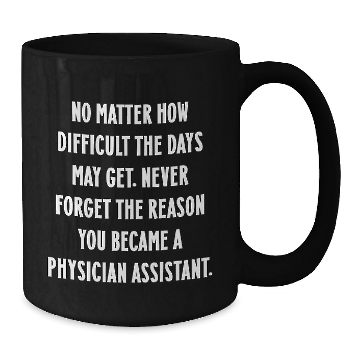 Inspiring Physician Assistant Gifts from Friends, Family, or Coworkers - Black Coffee Mug - Never Forget The Reason You Became A Physician Assistant. - Additional