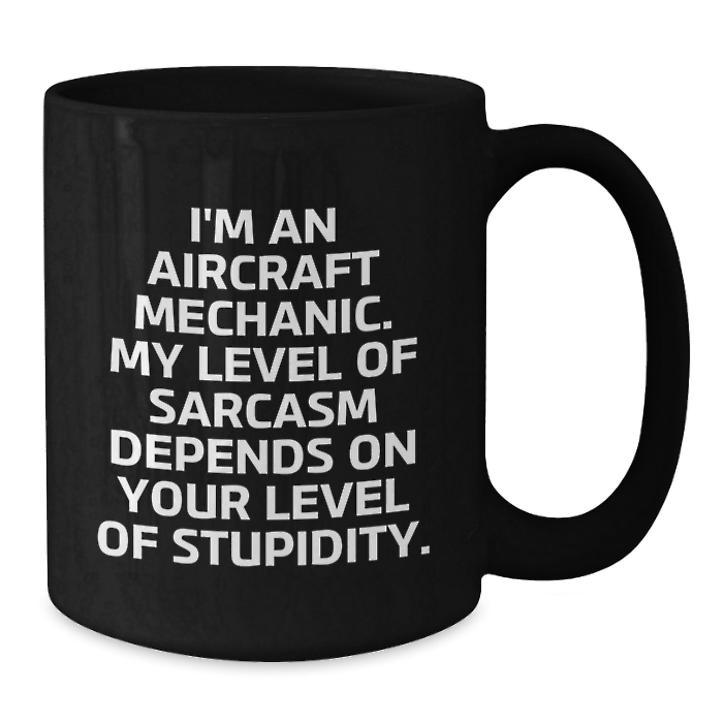 Funny Aircraft Mechanic Gifts from Friends, Coworkers, or Family - I'm An Aircraft Mechanic. My Level of Sarcasm Depends on Your Level of Stupidity. Black Coffee Mug - Additional