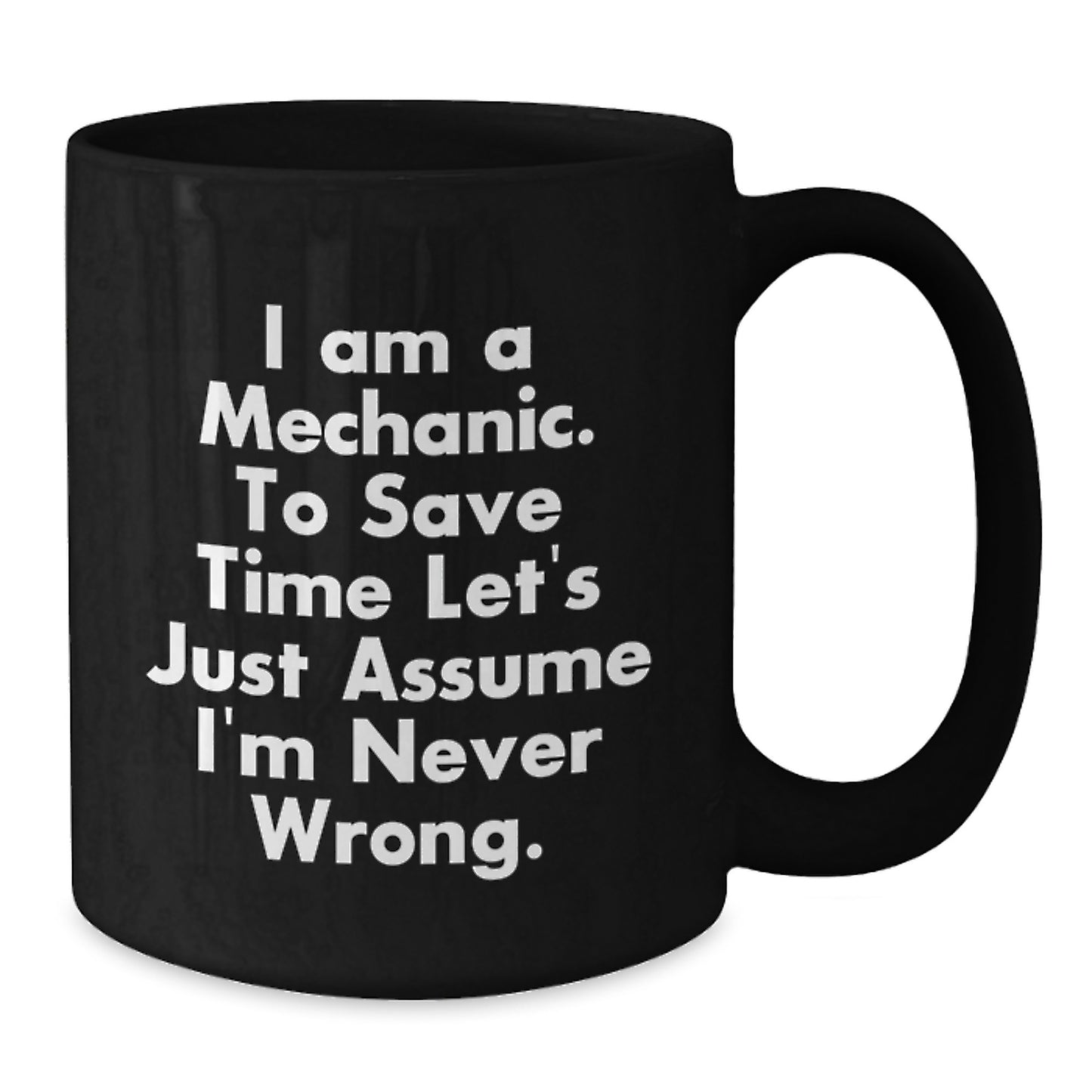 Funny Mechanic Gifts, Black Coffee Mug for Birthday, 'I Am A Mechanic. To Save Time Let's Just Assume I'm Never Wrong.' Quote, Gifts from Friends for Mechanic, 11oz or 15oz Black Ceramic Mug - Additional