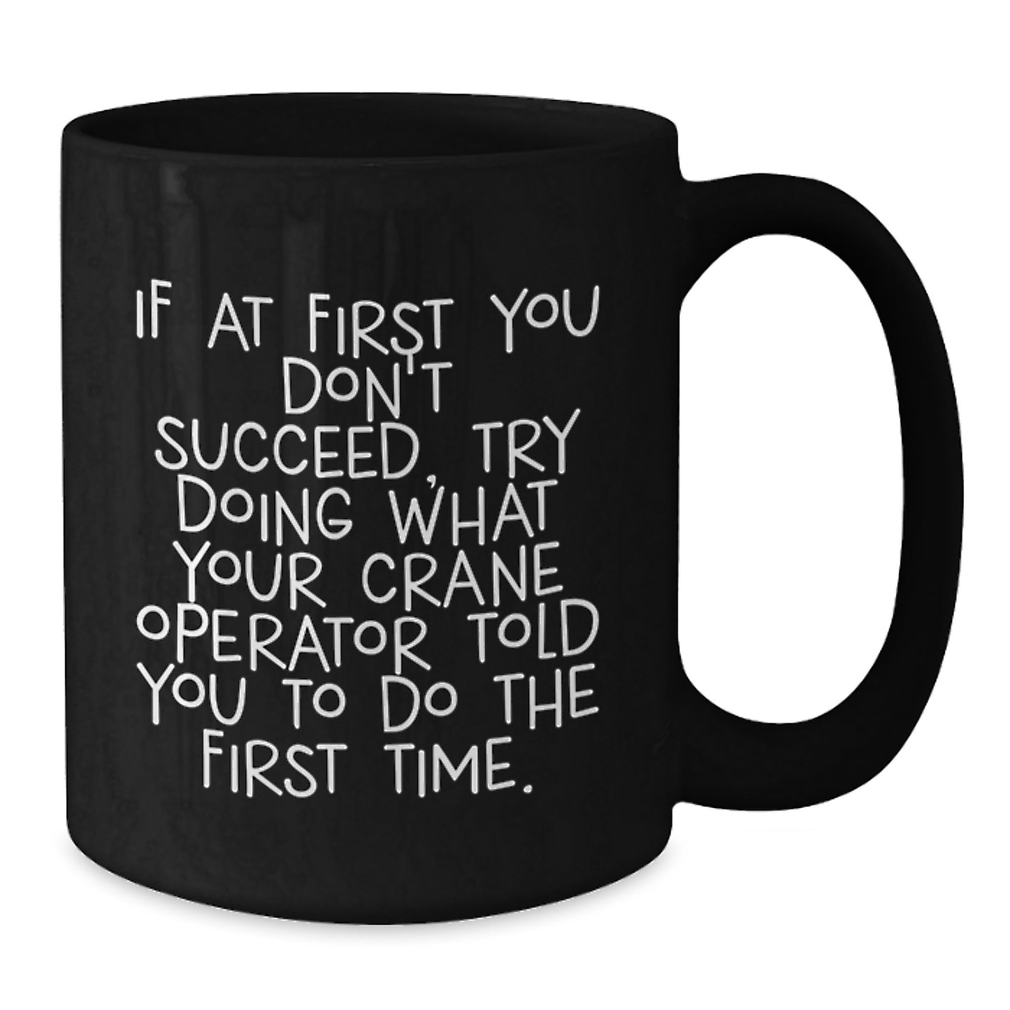 Funny Graduation Unique Gifts for Crane Operator Friends from Men - Black Coffee Mug - If At First You Don't Succeed Try Doing What Your Crane Operator Told You To Do The First Time - Additional