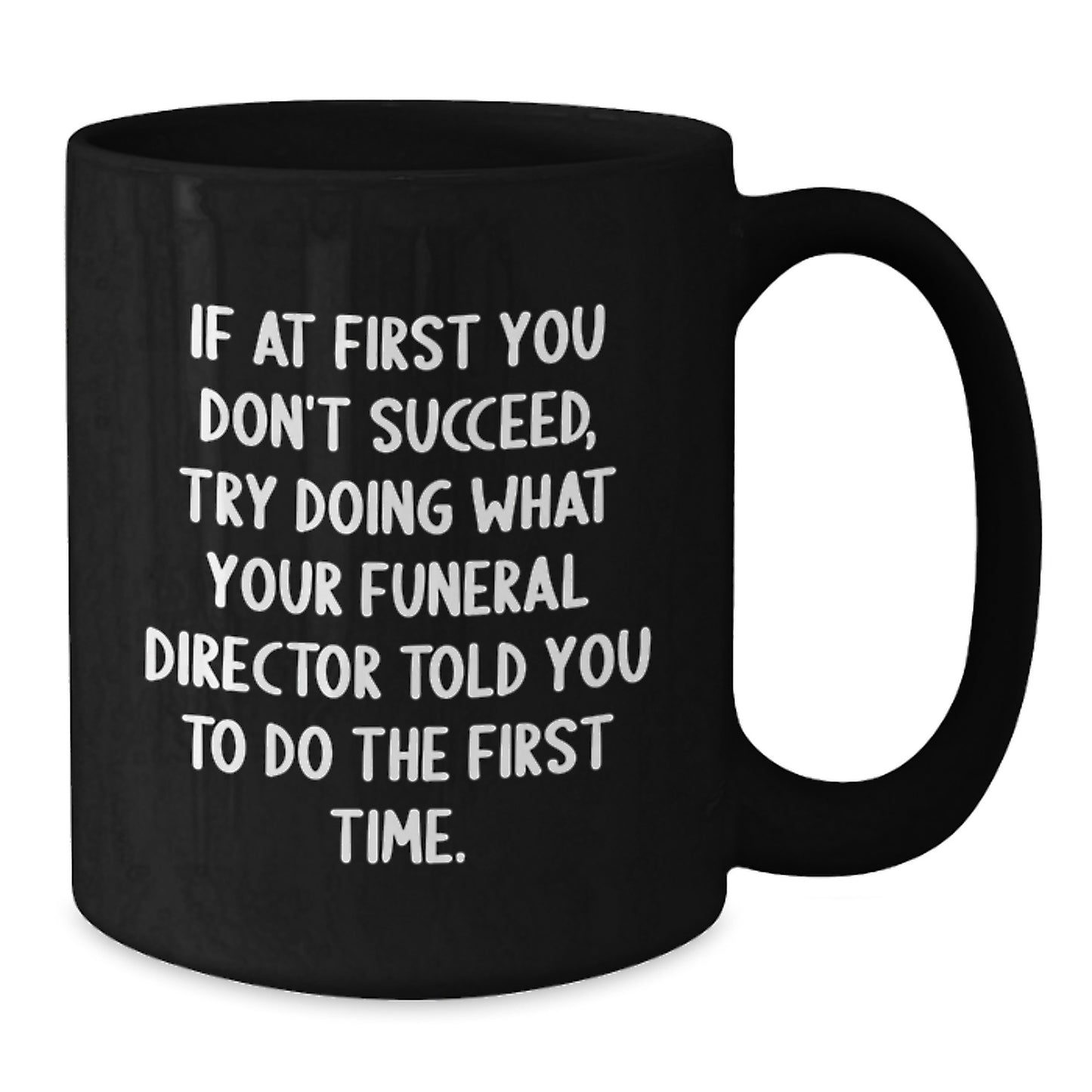 Funny Funeral Director Gifts from Friends - Black Coffee Mug for Birthday, 'If At First You Don't Succeed, Try Doing What Your Funeral Director Told You To Do The First Time.' - Additional