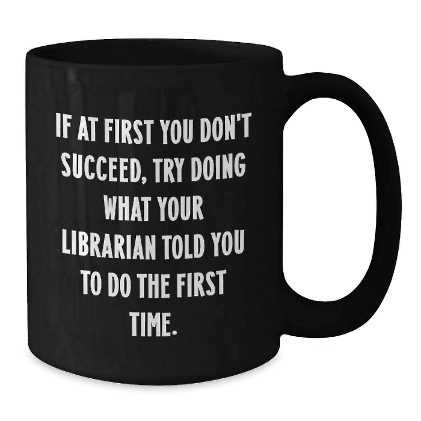 Funny Librarian Coffee Mug Gifts from Friends for Birthday, 'If At First You Don't Succeed, Try Doing What Your Librarian Told You To Do The First Time.', Black Coffee Mug, Librarian Gifts - Additional