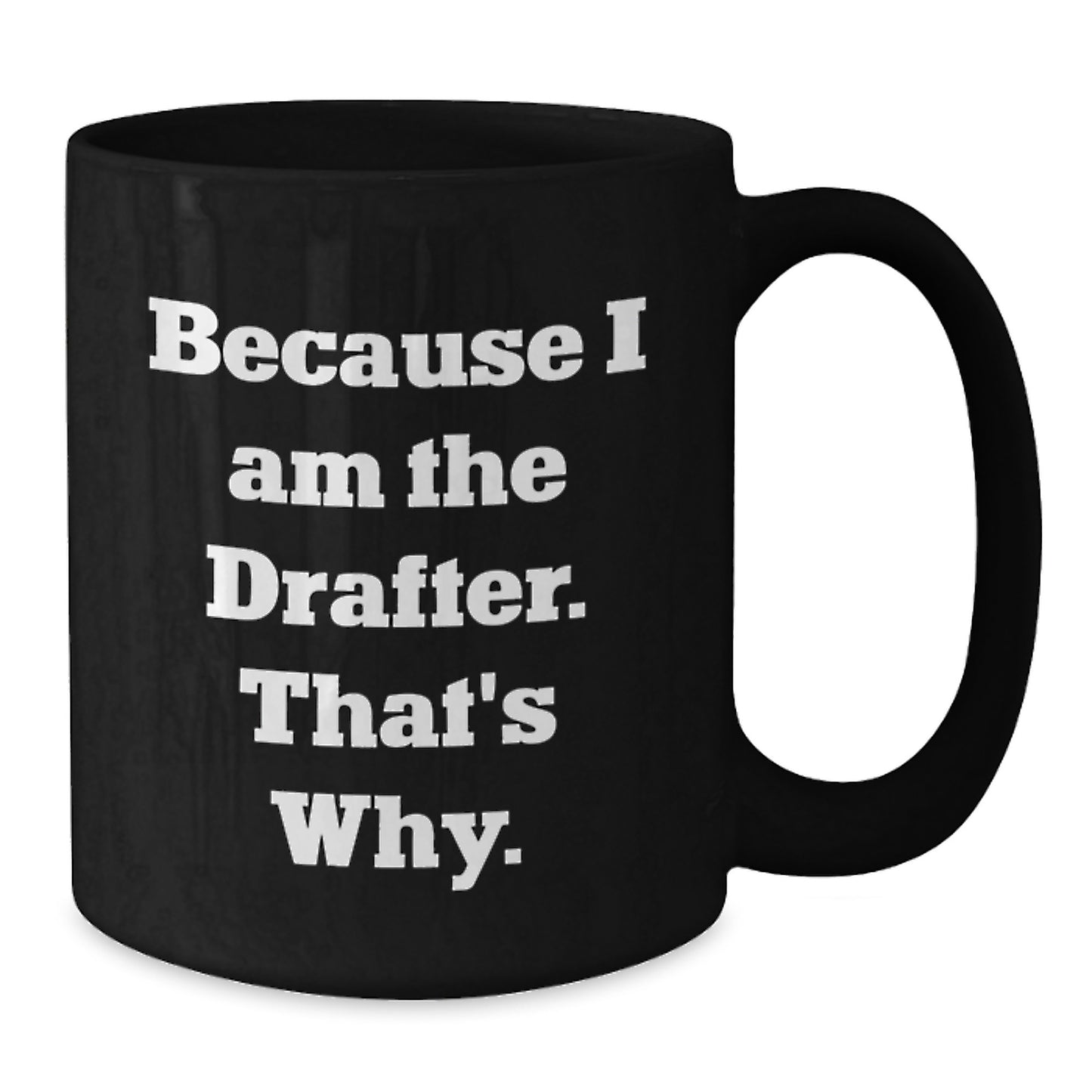 Funny Drafter Gifts, Because I Am The Drafter. That's Why., Perfect Graduation Black Coffee Mug for Him - Additional