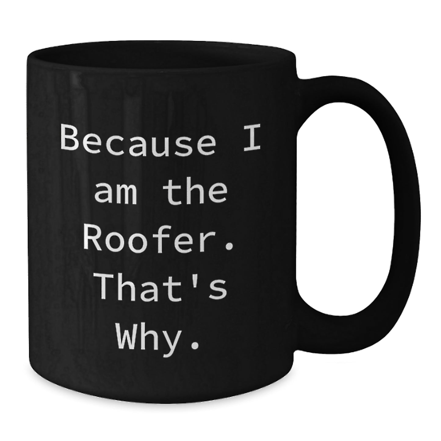 Funny Roofer Gifts from Men to Friends and Family - Because I Am The Roofer. That's Why. - Black Coffee Mug for Birthday - Additional