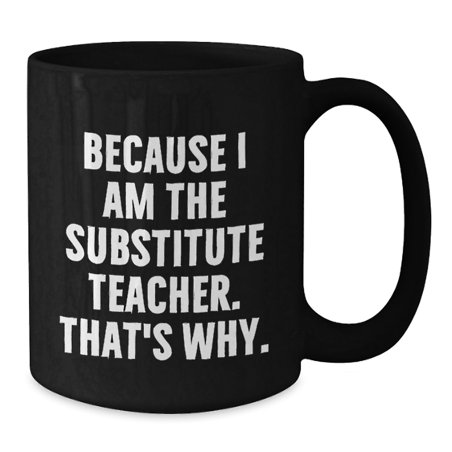 Funny Substitute Teacher Gift, Because I Am The Substitute Teacher. That's Why., Black Coffee Mug for Birthday, Gifts from Men, Gifts for Substitute Teacher - Additional