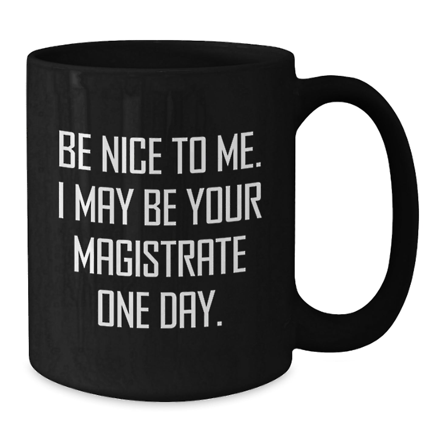 Funny Magistrate Gifts from Friends - Be Nice To Me, I May Be Your Magistrate One Day. - Black Coffee Mug for Graduation - Additional