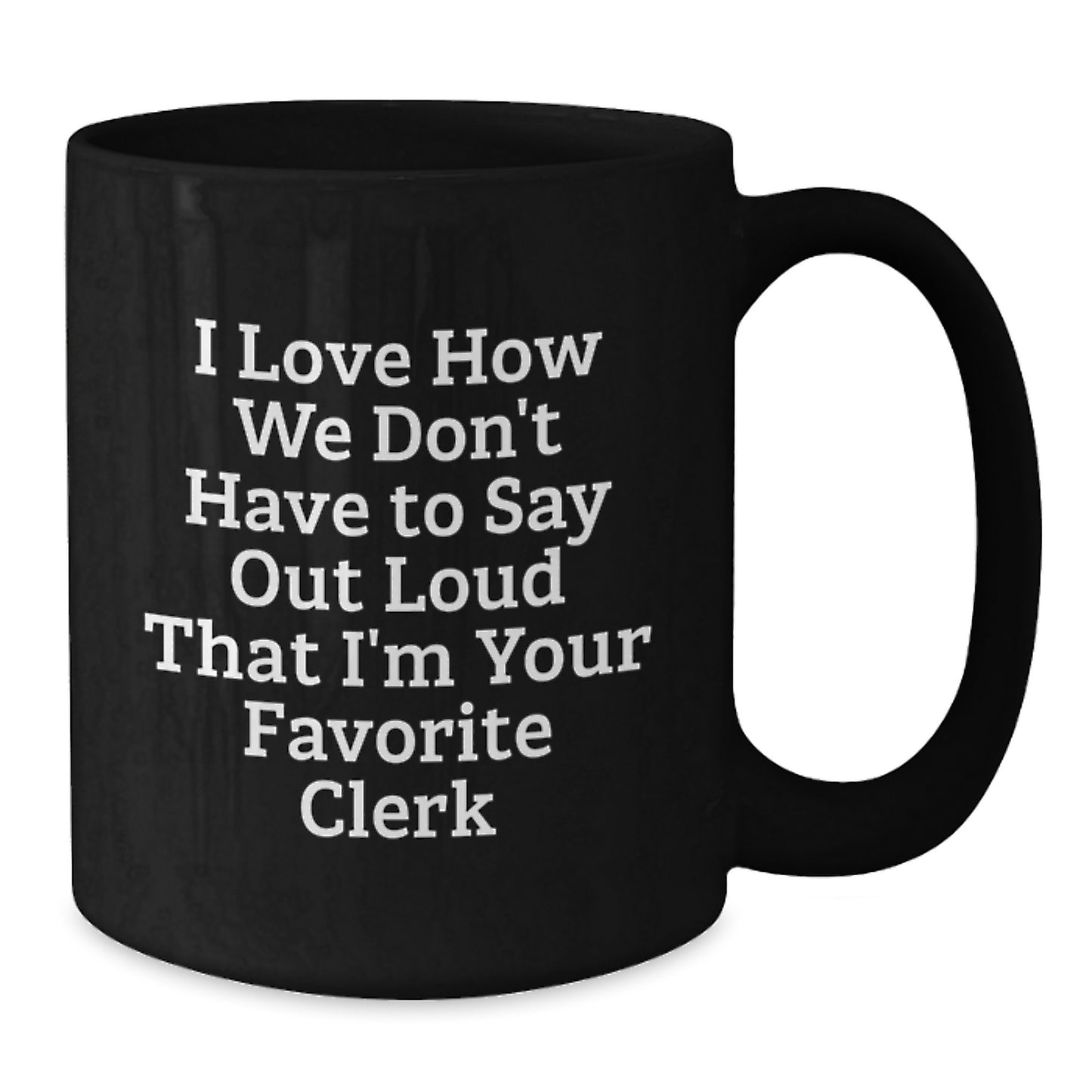 Funny Clerk Gifts from Friends, Unique Christmas Unique Gifts for Men, Women, Coworkers, Funny Black Coffee Mug, 'I Love How We Don't Have To Say Out Loud That I'm Your Favorite Clerk' - Additional