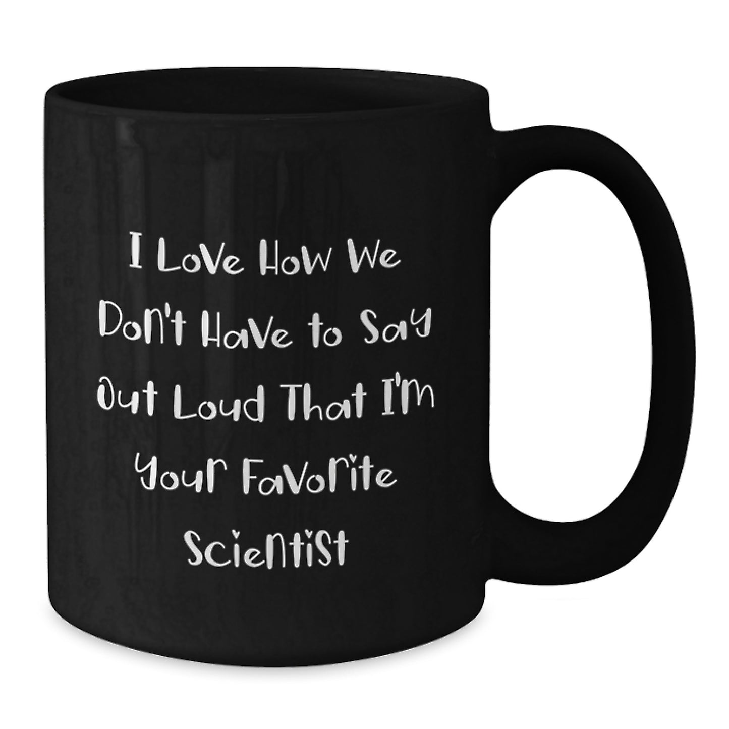 Funny Scientist Gifts from Friends, Christmas Unique Scientist Mug, I Love How We Don't Have To Say Out Loud That I'm Your Favorite Scientist Black Coffee Mug - Additional