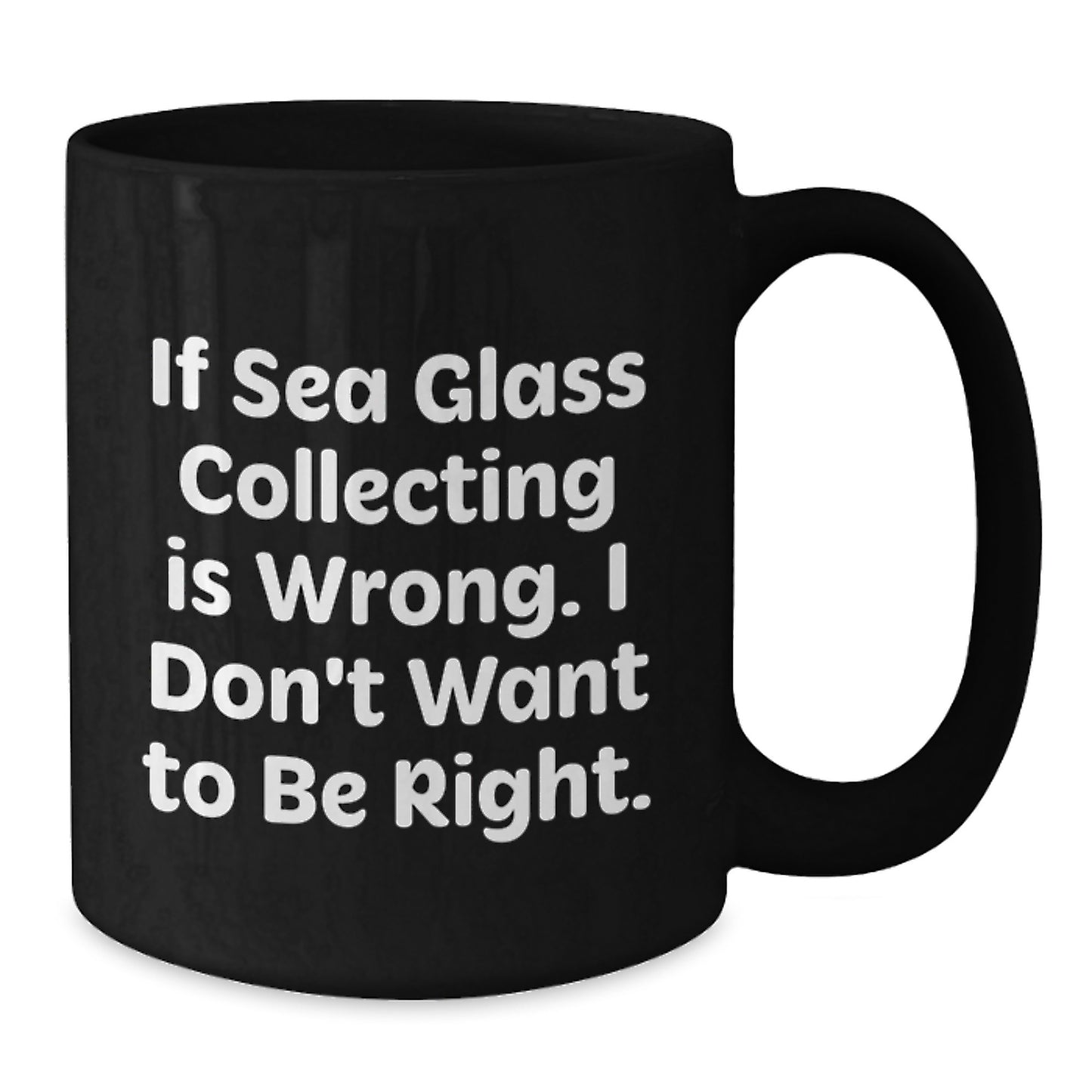 Funny Sea Glass Collecting Gifts for Friends, Coworkers, or Family - If Sea Glass Collecting Is Wrong, I Don't Want to Be Right, Black Coffee Mug, Graduation Unique Gifts from You - Additional