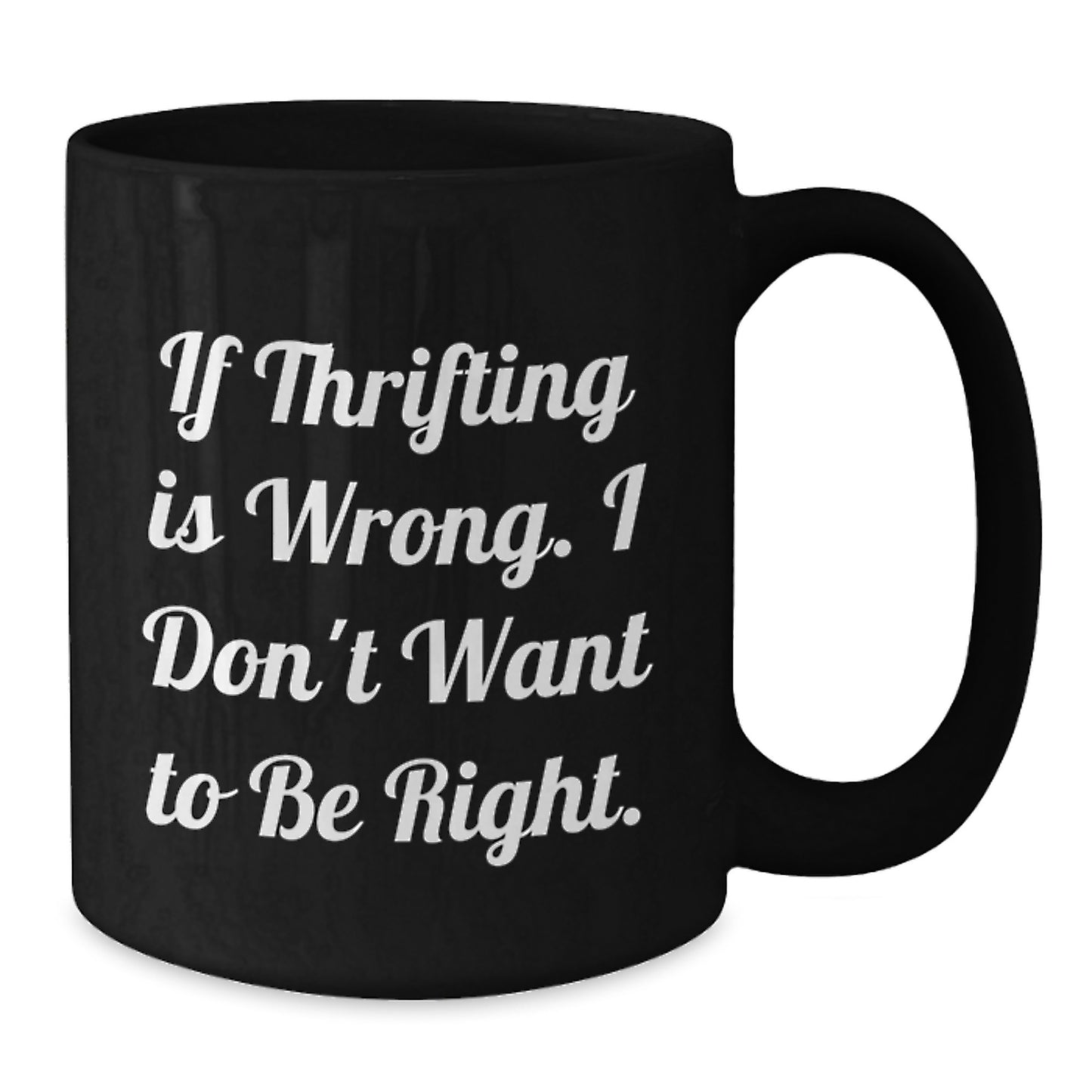 Thrifting Fun Gifts from Friends for Thrifting Lovers - Black Coffee Mug, Funny Quote 'If Thrifting Is Wrong. I Don't Want To Be Right.' for Graduation - Additional