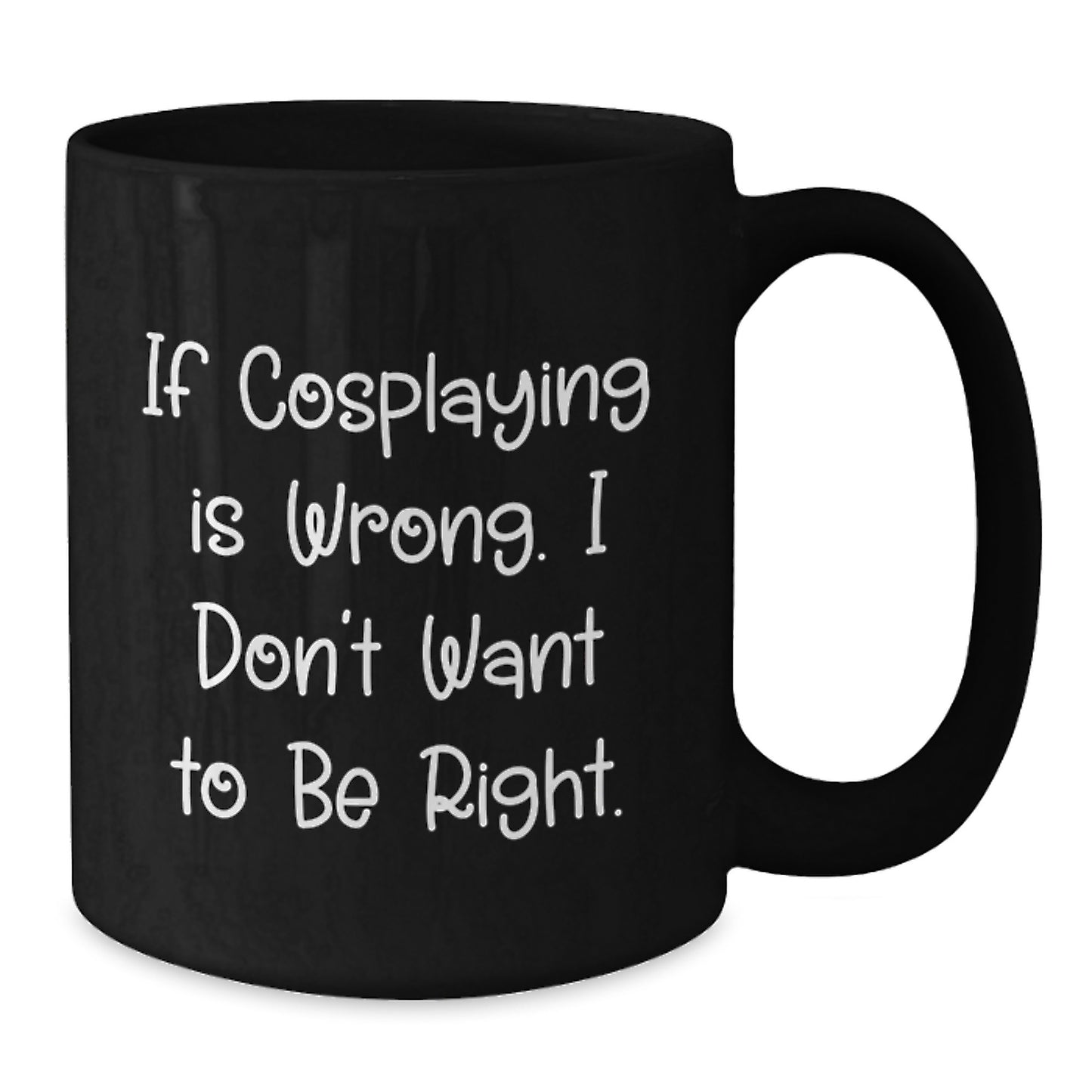 Funny Cosplaying Gifts from Friends, If Cosplaying Is Wrong. I Don't Want To Be Right. Black Coffee Mug for Cosplaying Men or Women on Graduation - Additional
