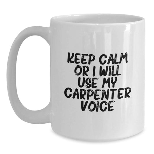 Funny Carpenter Gifts for Men White Coffee Mug with Keep Calm Or I Will Use My Carpenter Voice - Birthday Unique Gifts from Friends - Main