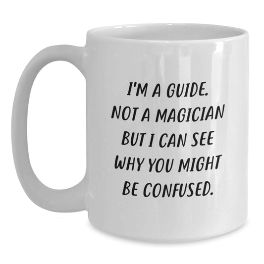 Funny Guide Gifts, Birthday Unique White Coffee Mugs, Gifts from Friends for Guide, I'm A Guide. Not A Magician But I Can See Why You Might Be Confused. - Main