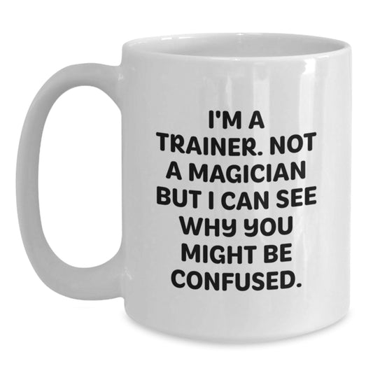Funny Trainer Gifts for Men, Women, Friends, Coworkers, Family: 'I'm A Trainer. Not A Magician But I Can See Why You Might Be Confused.' White Coffee Mug - Main