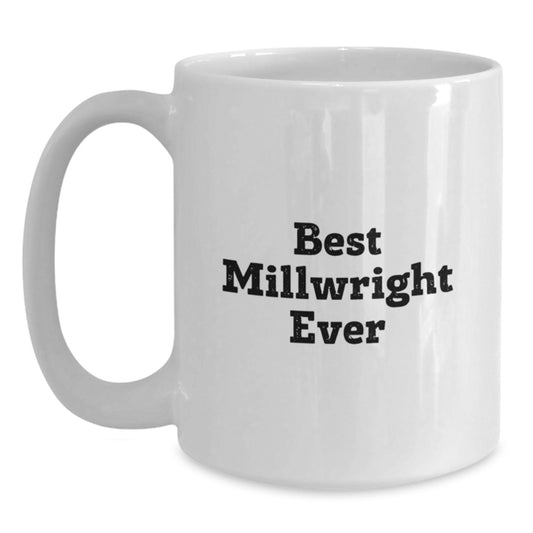 Funny Millwright Gifts from Friends and Family - Best Millwright Ever Quote on White Ceramic Coffee Mug, 11oz or 15oz - Main
