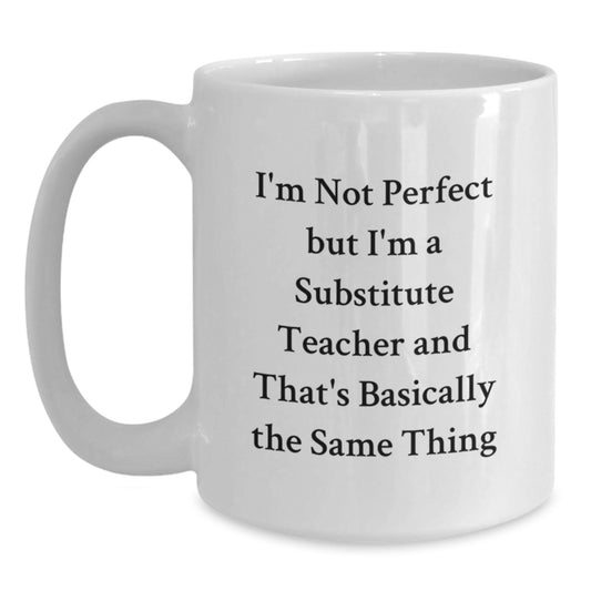 Funny Substitute Teacher Gifts, 'I'm Not Perfect But I'm A Substitute Teacher And That's Basically The Same Thing' White Coffee Mug, Gifts from Family to Substitute Teacher for Graduation - Main