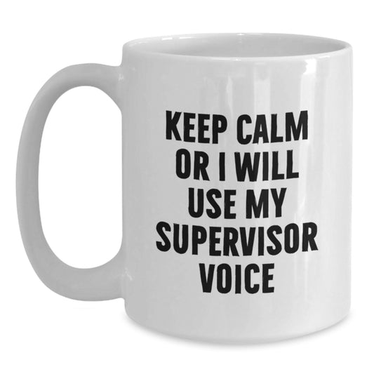 Funny Gifts from Friends for Supervisor - White Coffee Mug with Keep Calm Or I Will Use My Supervisor Voice - Valentine's Unique Gifts - Main