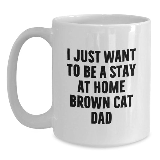 Funny Brown Cat Dad Gifts for Graduation - I Just Want To Be A Stay At Home Brown Cat Dad White Coffee Mug by Gifts from Men to Friends - Main