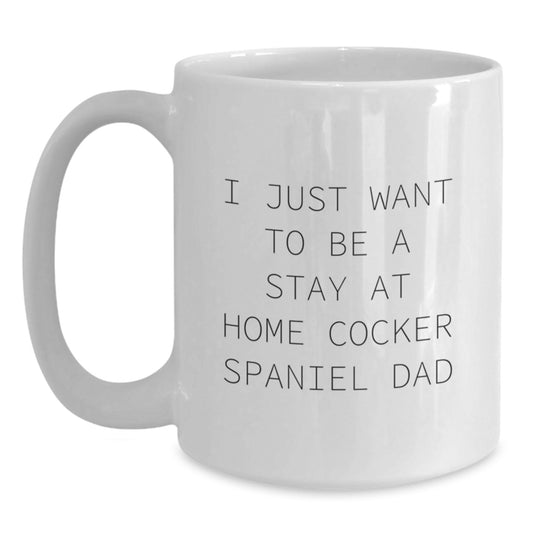 Funny Cocker Spaniel Dog White Coffee Mug, Gifts from Men to Women, Friends, Coworkers, Family - I Just Want To Be A Stay At Home Cocker Spaniel Dad Christmas Unique Gifts - Main