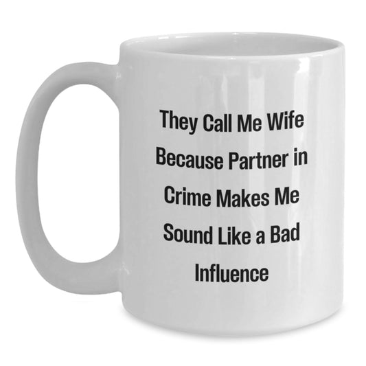Funny Wife Gifts from Men - White Coffee Mug - They Call Me Wife Because Partner In Crime Makes Me Sound Like A Bad Influence, Wife Christmas Unique Gifts, White Ceramic Mug - Main